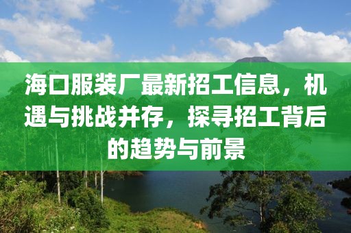 ?？诜b廠最新招工信息，機遇與挑戰(zhàn)并存，探尋招工背后的趨勢與前景