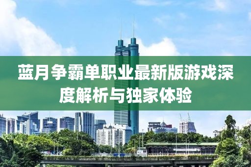 藍(lán)月?tīng)?zhēng)霸單職業(yè)最新版游戲深度解析與獨(dú)家體驗(yàn)