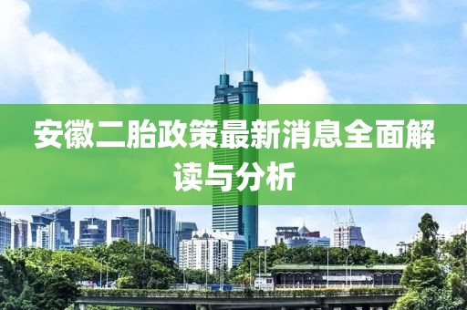 安徽二胎政策最新消息全面解讀與分析