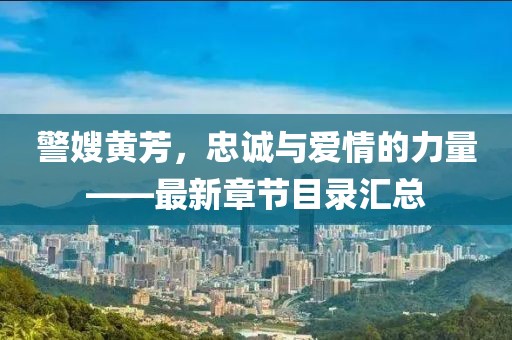 警嫂黃芳，忠誠與愛情的力量——最新章節(jié)目錄匯總