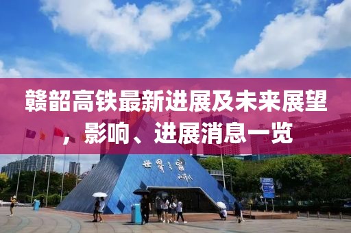 贛韶高鐵最新進(jìn)展及未來展望，影響、進(jìn)展消息一覽