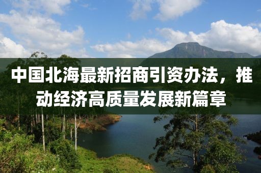中國北海最新招商引資辦法，推動經濟高質量發(fā)展新篇章