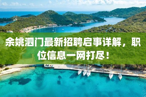 余姚泗門最新招聘啟事詳解，職位信息一網(wǎng)打盡！