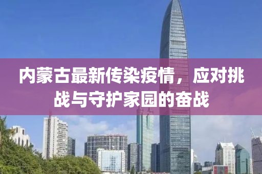 內(nèi)蒙古最新傳染疫情，應(yīng)對(duì)挑戰(zhàn)與守護(hù)家園的奮戰(zhàn)