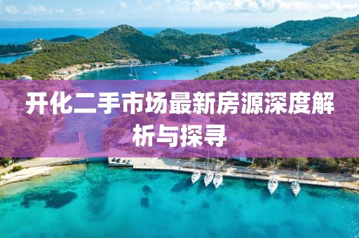 開(kāi)化二手市場(chǎng)最新房源深度解析與探尋