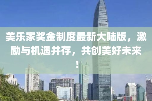 美樂(lè)家獎(jiǎng)金制度最新大陸版，激勵(lì)與機(jī)遇并存，共創(chuàng)美好未來(lái)！