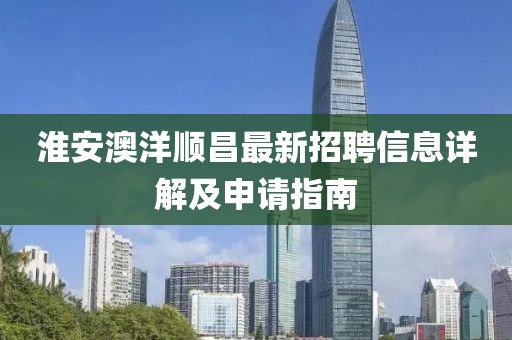 淮安澳洋順昌最新招聘信息詳解及申請指南
