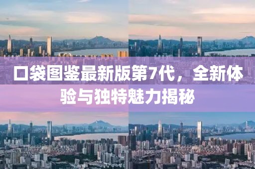 口袋圖鑒最新版第7代，全新體驗與獨特魅力揭秘