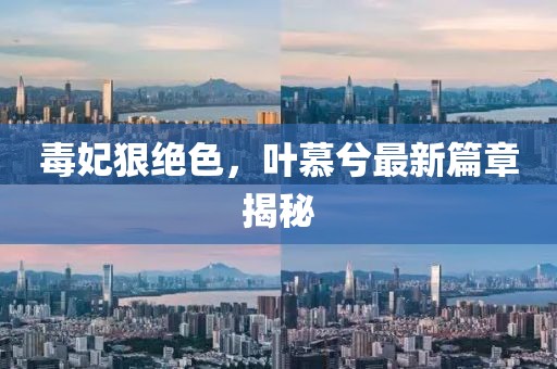 毒妃狠絕色，葉慕兮最新篇章揭秘