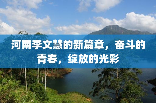 河南李文慧的新篇章，奮斗的青春，綻放的光彩