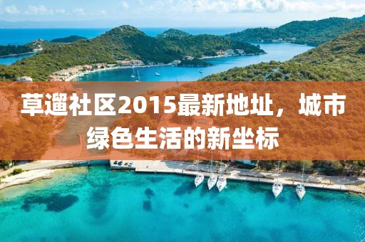 草遛社區(qū)2015最新地址，城市綠色生活的新坐標(biāo)