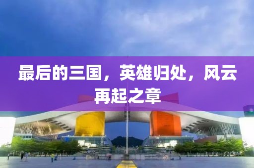 最后的三國，英雄歸處，風(fēng)云再起之章