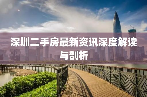 深圳二手房最新資訊深度解讀與剖析
