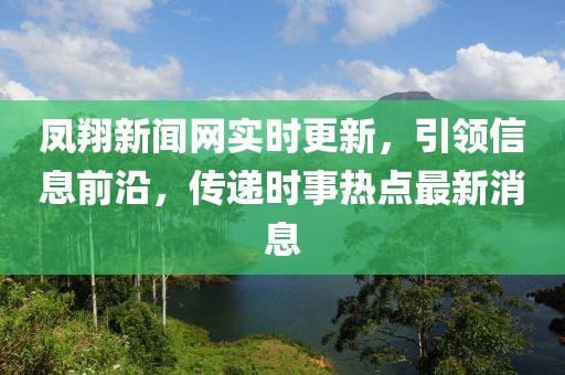鳳翔新聞網(wǎng)實時更新，引領信息前沿，傳遞時事熱點最新消息