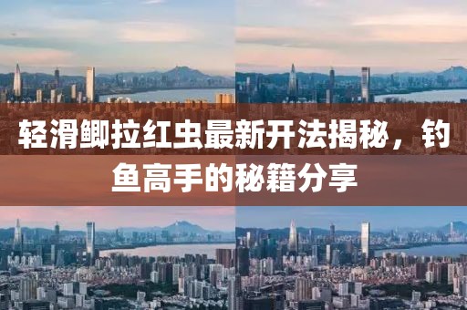 輕滑鯽拉紅蟲最新開法揭秘，釣魚高手的秘籍分享
