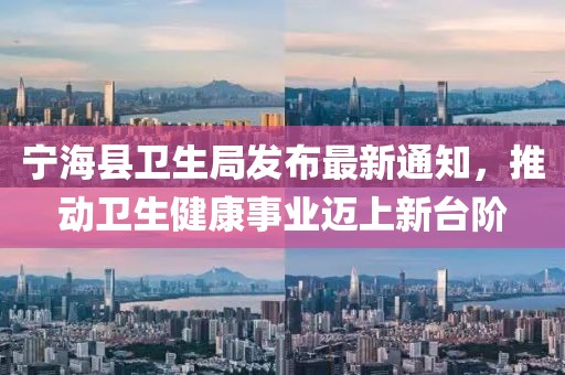 寧?？h衛(wèi)生局發(fā)布最新通知，推動衛(wèi)生健康事業(yè)邁上新臺階
