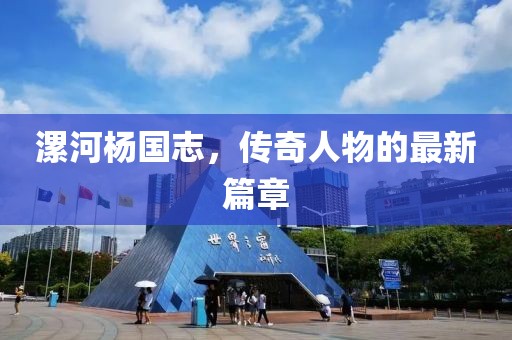 漯河楊國志，傳奇人物的最新篇章
