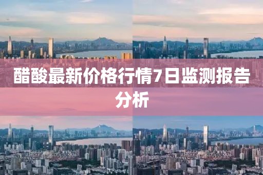 醋酸最新價(jià)格行情7日監(jiān)測報(bào)告分析