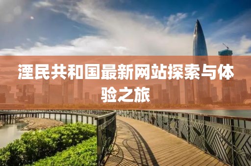 湮民共和國最新網(wǎng)站探索與體驗之旅