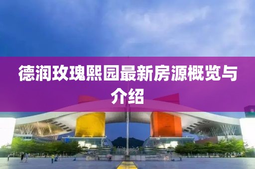 德潤玫瑰熙園最新房源概覽與介紹