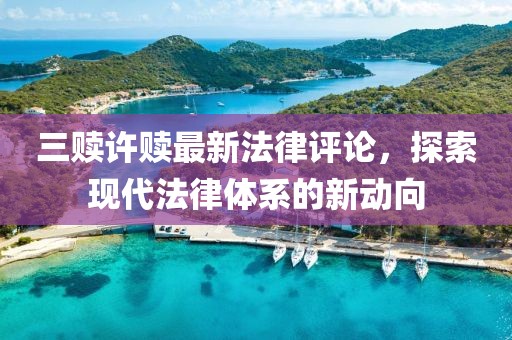 三贖許贖最新法律評論，探索現(xiàn)代法律體系的新動向