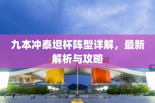 九本沖泰坦杯陣型詳解，最新解析與攻略