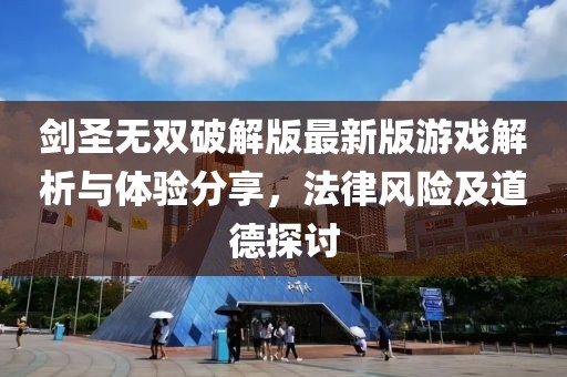 劍圣無雙破解版最新版游戲解析與體驗(yàn)分享，法律風(fēng)險(xiǎn)及道德探討