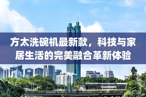 方太洗碗機最新款，科技與家居生活的完美融合革新體驗