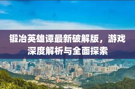 鍛冶英雄譚最新破解版，游戲深度解析與全面探索