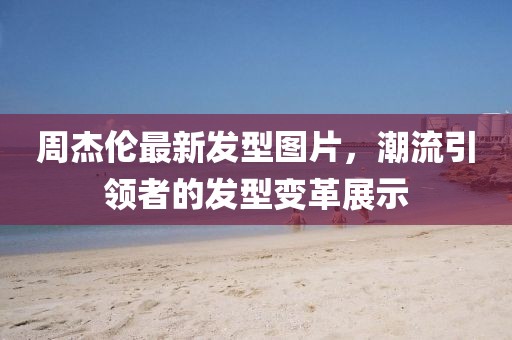 周杰倫最新發(fā)型圖片，潮流引領(lǐng)者的發(fā)型變革展示