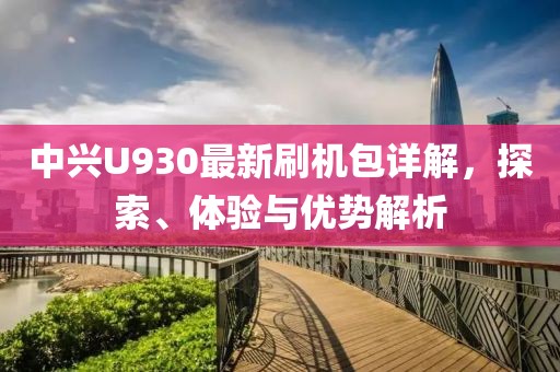 中興U930最新刷機(jī)包詳解，探索、體驗與優(yōu)勢解析
