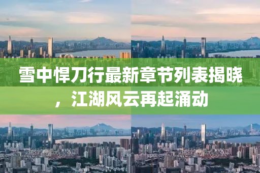 雪中悍刀行最新章節(jié)列表揭曉，江湖風云再起涌動