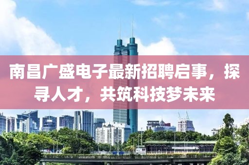 南昌廣盛電子最新招聘啟事，探尋人才，共筑科技夢未來