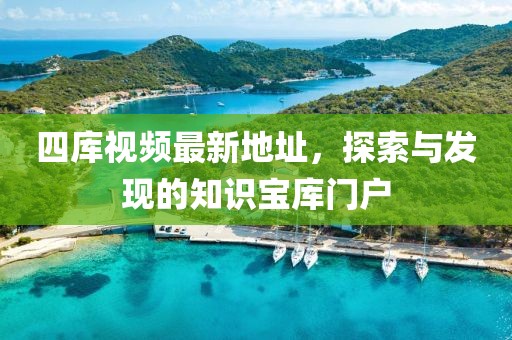 四庫(kù)視頻最新地址，探索與發(fā)現(xiàn)的知識(shí)寶庫(kù)門(mén)戶(hù)