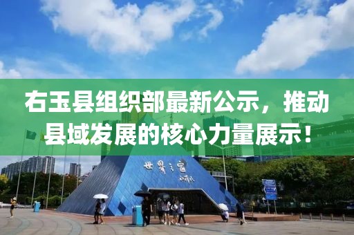右玉縣組織部最新公示，推動縣域發(fā)展的核心力量展示！
