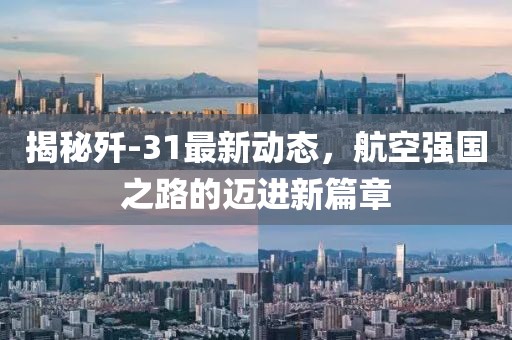 揭秘殲-31最新動(dòng)態(tài)，航空強(qiáng)國(guó)之路的邁進(jìn)新篇章