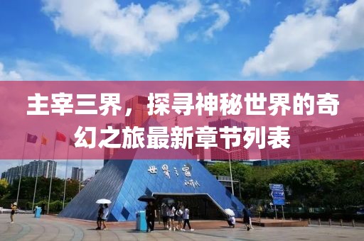 主宰三界，探尋神秘世界的奇幻之旅最新章節(jié)列表