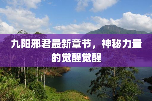 九陽邪君最新章節(jié)，神秘力量的覺醒覺醒