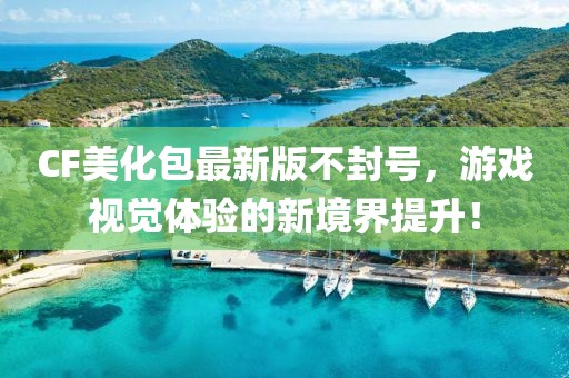 CF美化包最新版不封號(hào)，游戲視覺(jué)體驗(yàn)的新境界提升！