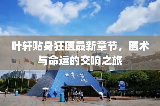 葉軒貼身狂醫(yī)最新章節(jié)，醫(yī)術(shù)與命運(yùn)的交響之旅