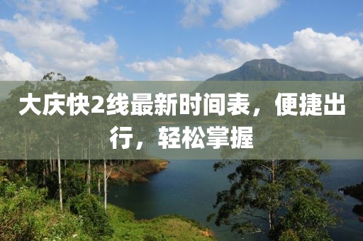大慶快2線最新時(shí)間表，便捷出行，輕松掌握