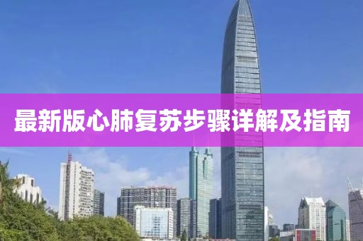最新版心肺復(fù)蘇步驟詳解及指南