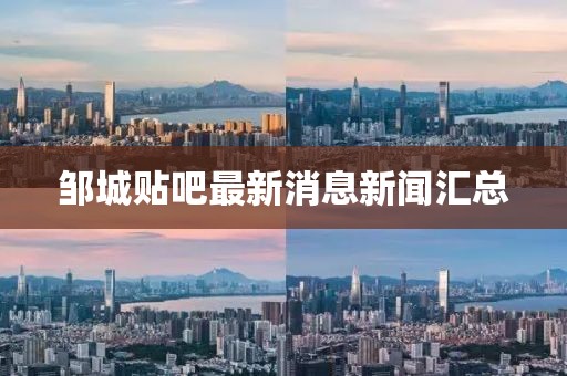 鄒城貼吧最新消息新聞匯總