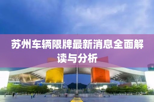蘇州車輛限牌最新消息全面解讀與分析