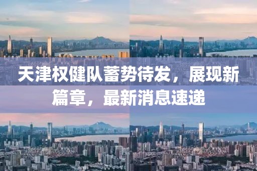 天津權(quán)健隊(duì)蓄勢(shì)待發(fā)，展現(xiàn)新篇章，最新消息速遞