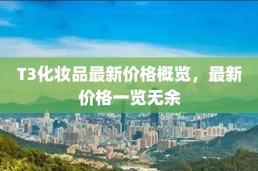 T3化妝品最新價格概覽，最新價格一覽無余