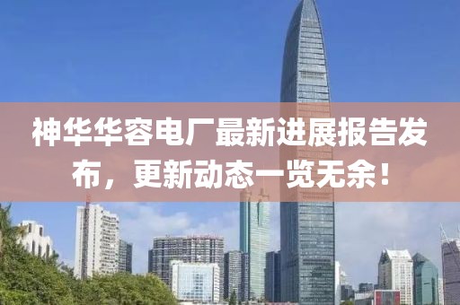 神華華容電廠最新進(jìn)展報(bào)告發(fā)布，更新動態(tài)一覽無余！