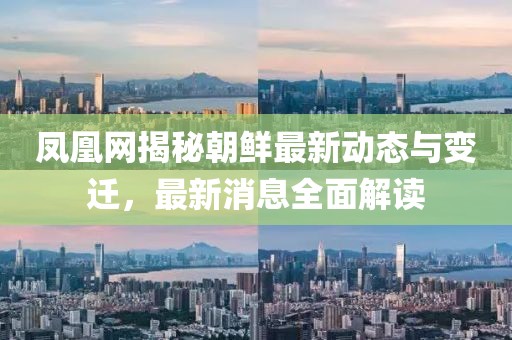 鳳凰網(wǎng)揭秘朝鮮最新動(dòng)態(tài)與變遷，最新消息全面解讀