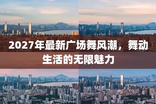 2027年最新廣場舞風潮，舞動生活的無限魅力