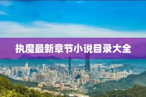 執(zhí)魔最新章節(jié)小說(shuō)目錄大全
